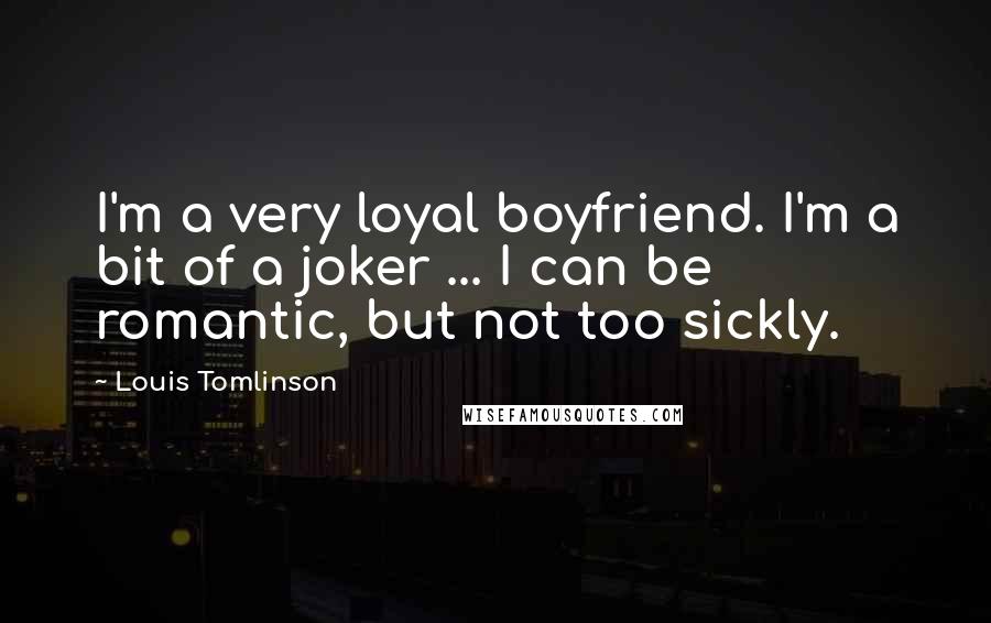 Louis Tomlinson Quotes: I'm a very loyal boyfriend. I'm a bit of a joker ... I can be romantic, but not too sickly.