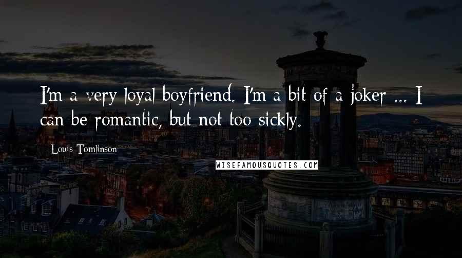 Louis Tomlinson Quotes: I'm a very loyal boyfriend. I'm a bit of a joker ... I can be romantic, but not too sickly.