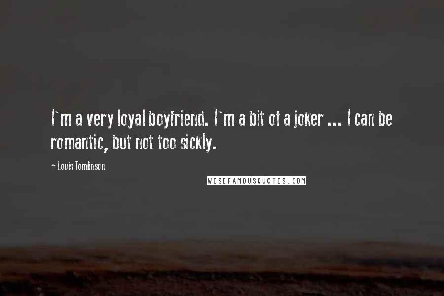 Louis Tomlinson Quotes: I'm a very loyal boyfriend. I'm a bit of a joker ... I can be romantic, but not too sickly.