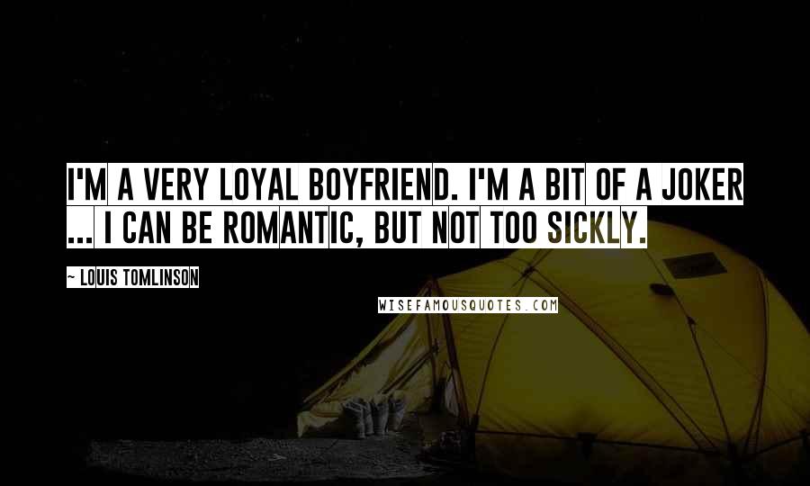 Louis Tomlinson Quotes: I'm a very loyal boyfriend. I'm a bit of a joker ... I can be romantic, but not too sickly.