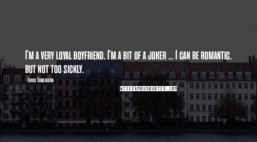 Louis Tomlinson Quotes: I'm a very loyal boyfriend. I'm a bit of a joker ... I can be romantic, but not too sickly.