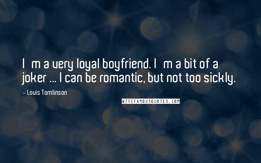 Louis Tomlinson Quotes: I'm a very loyal boyfriend. I'm a bit of a joker ... I can be romantic, but not too sickly.