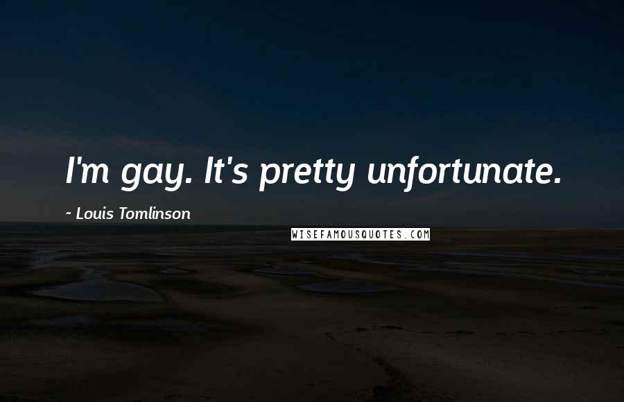 Louis Tomlinson Quotes: I'm gay. It's pretty unfortunate.