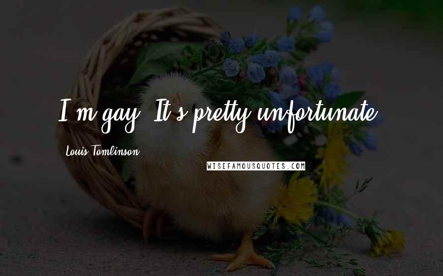 Louis Tomlinson Quotes: I'm gay. It's pretty unfortunate.