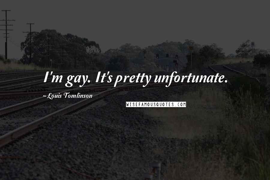 Louis Tomlinson Quotes: I'm gay. It's pretty unfortunate.