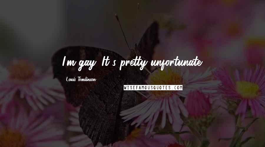 Louis Tomlinson Quotes: I'm gay. It's pretty unfortunate.