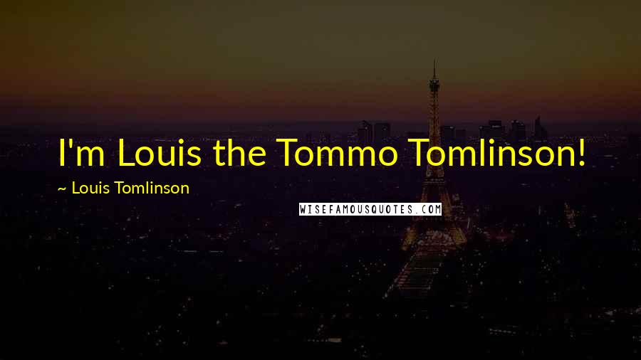Louis Tomlinson Quotes: I'm Louis the Tommo Tomlinson!