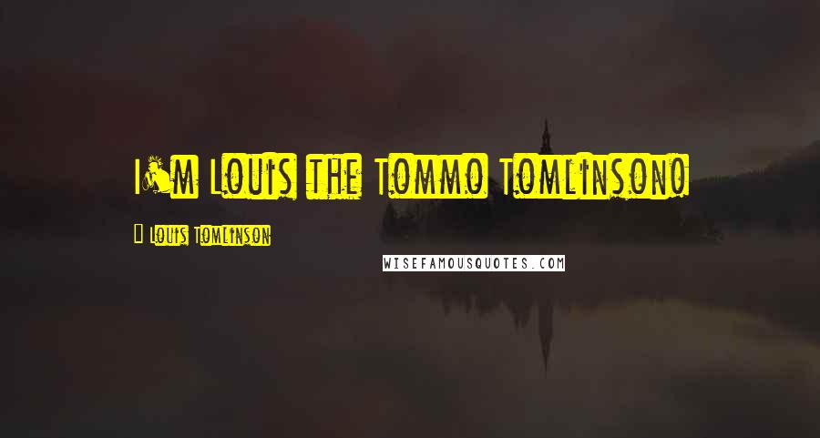 Louis Tomlinson Quotes: I'm Louis the Tommo Tomlinson!