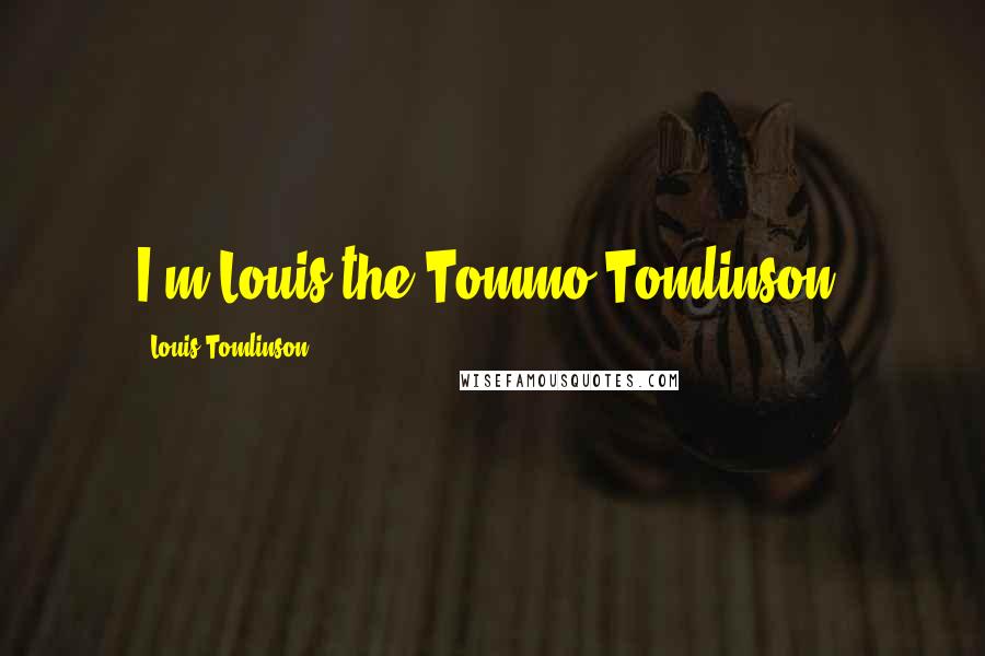 Louis Tomlinson Quotes: I'm Louis the Tommo Tomlinson!