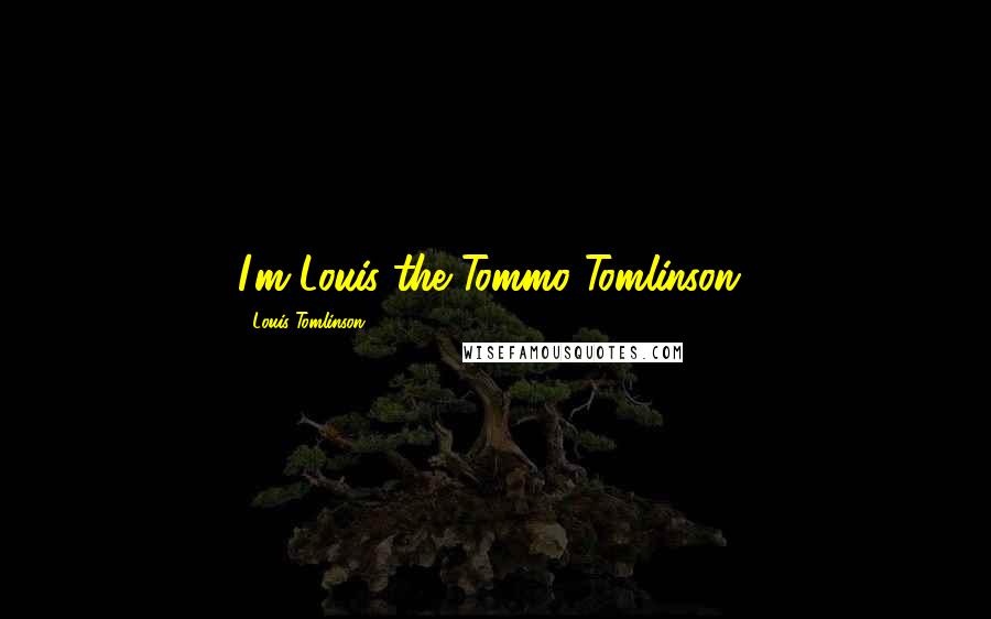 Louis Tomlinson Quotes: I'm Louis the Tommo Tomlinson!