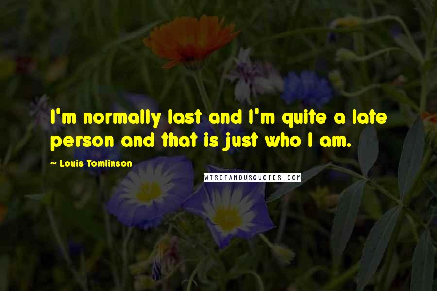 Louis Tomlinson Quotes: I'm normally last and I'm quite a late person and that is just who I am.