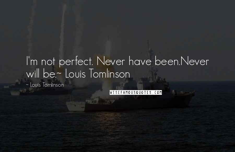 Louis Tomlinson Quotes: I'm not perfect. Never have been.Never will be.~ Louis Tomlinson