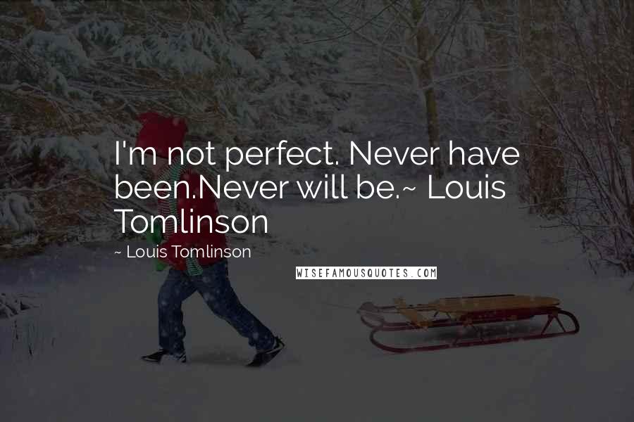 Louis Tomlinson Quotes: I'm not perfect. Never have been.Never will be.~ Louis Tomlinson