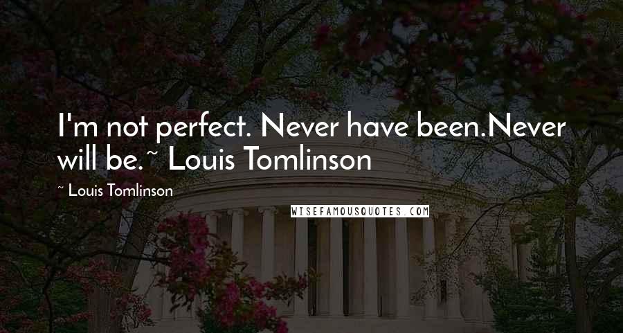 Louis Tomlinson Quotes: I'm not perfect. Never have been.Never will be.~ Louis Tomlinson