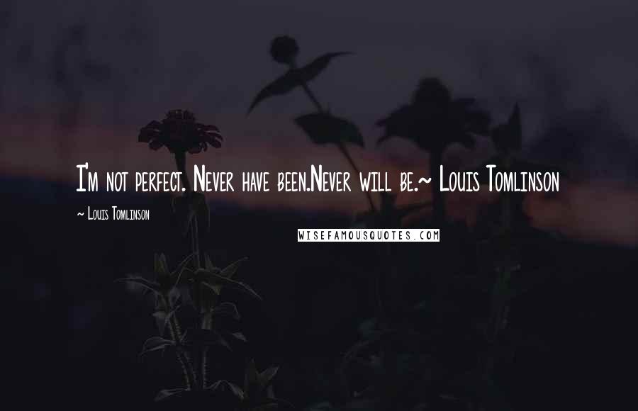 Louis Tomlinson Quotes: I'm not perfect. Never have been.Never will be.~ Louis Tomlinson