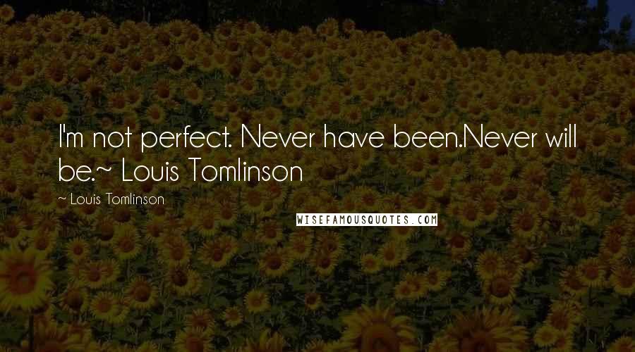 Louis Tomlinson Quotes: I'm not perfect. Never have been.Never will be.~ Louis Tomlinson