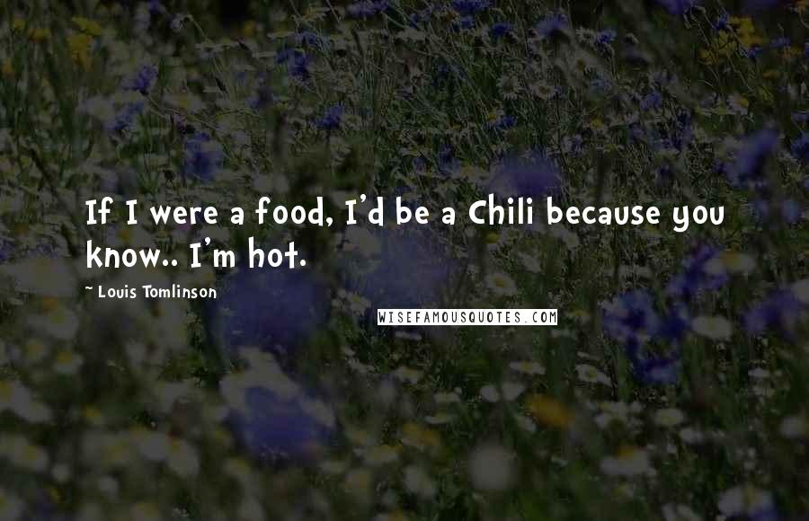 Louis Tomlinson Quotes: If I were a food, I'd be a Chili because you know.. I'm hot.