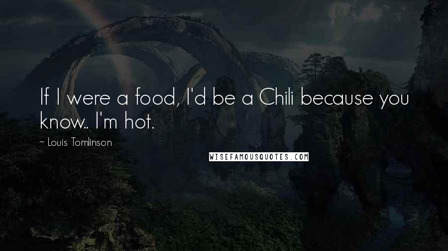 Louis Tomlinson Quotes: If I were a food, I'd be a Chili because you know.. I'm hot.