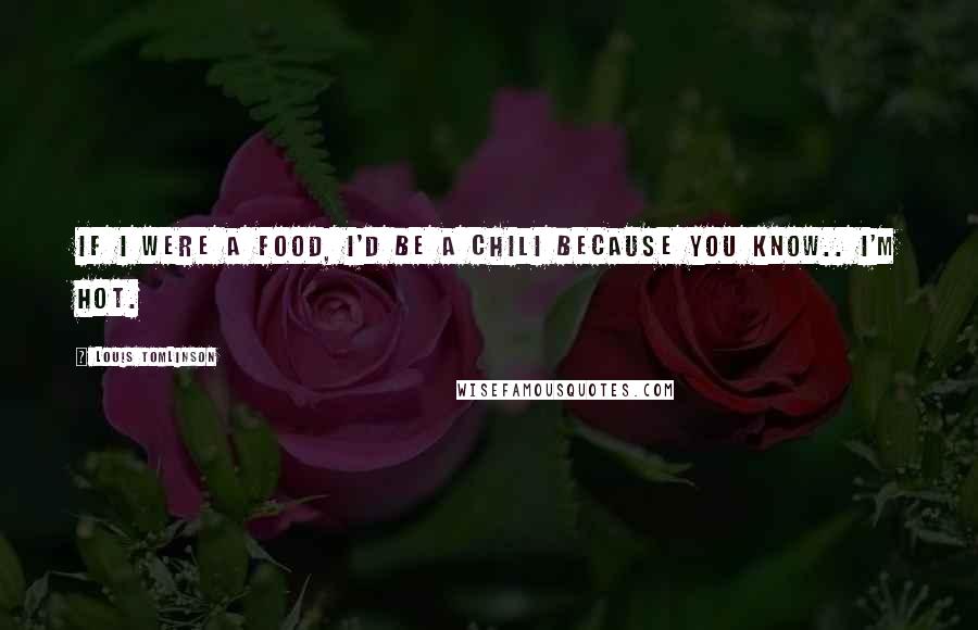 Louis Tomlinson Quotes: If I were a food, I'd be a Chili because you know.. I'm hot.