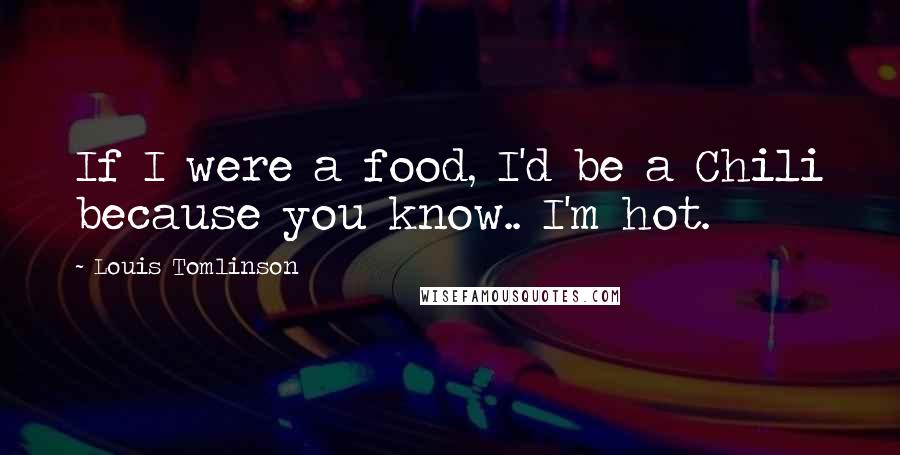 Louis Tomlinson Quotes: If I were a food, I'd be a Chili because you know.. I'm hot.