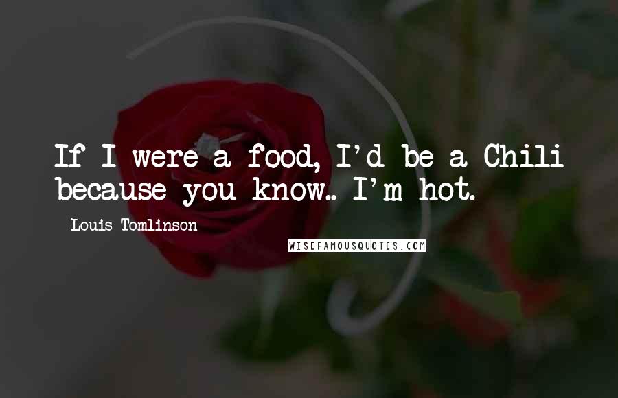Louis Tomlinson Quotes: If I were a food, I'd be a Chili because you know.. I'm hot.