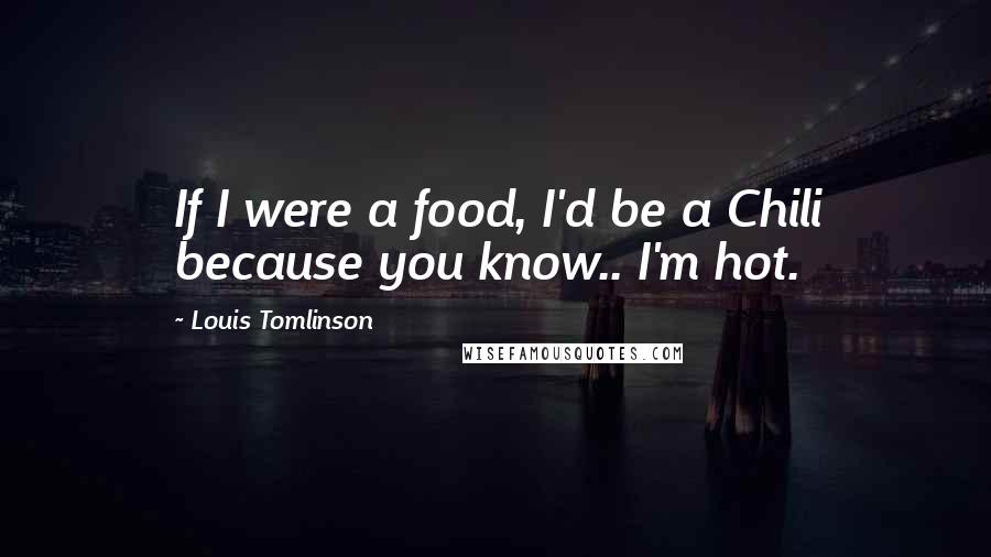 Louis Tomlinson Quotes: If I were a food, I'd be a Chili because you know.. I'm hot.