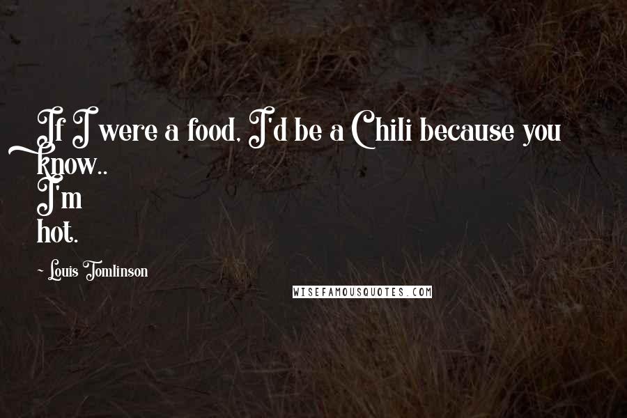 Louis Tomlinson Quotes: If I were a food, I'd be a Chili because you know.. I'm hot.