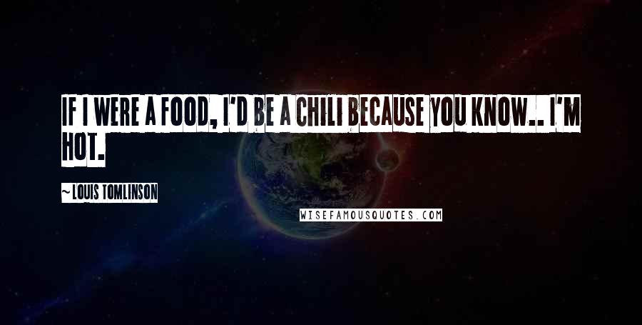 Louis Tomlinson Quotes: If I were a food, I'd be a Chili because you know.. I'm hot.