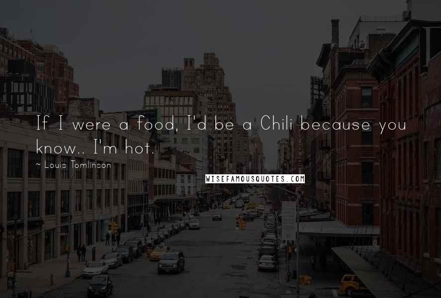 Louis Tomlinson Quotes: If I were a food, I'd be a Chili because you know.. I'm hot.