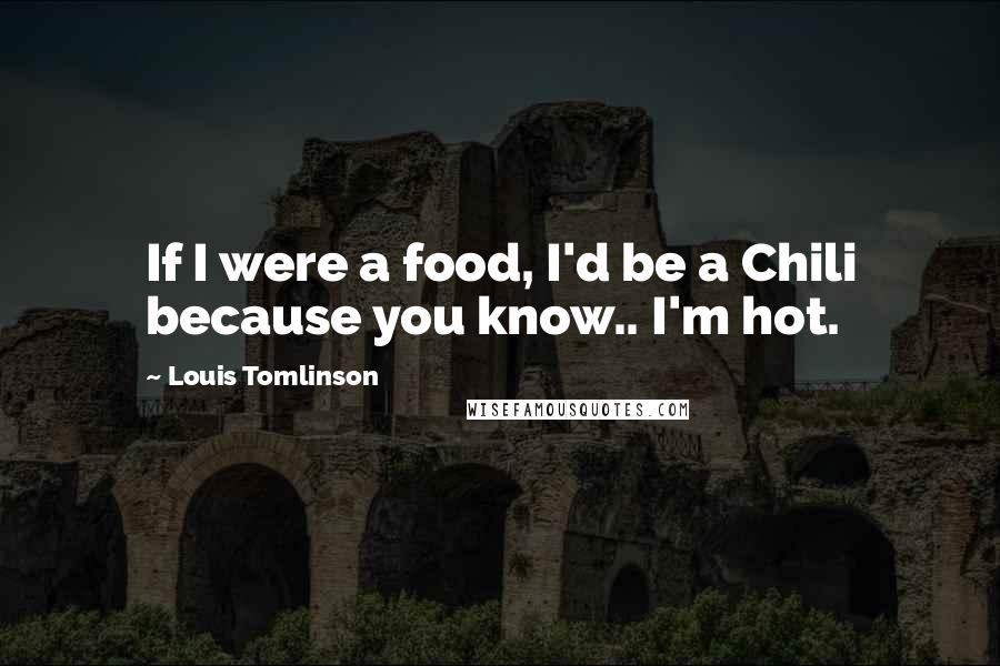 Louis Tomlinson Quotes: If I were a food, I'd be a Chili because you know.. I'm hot.