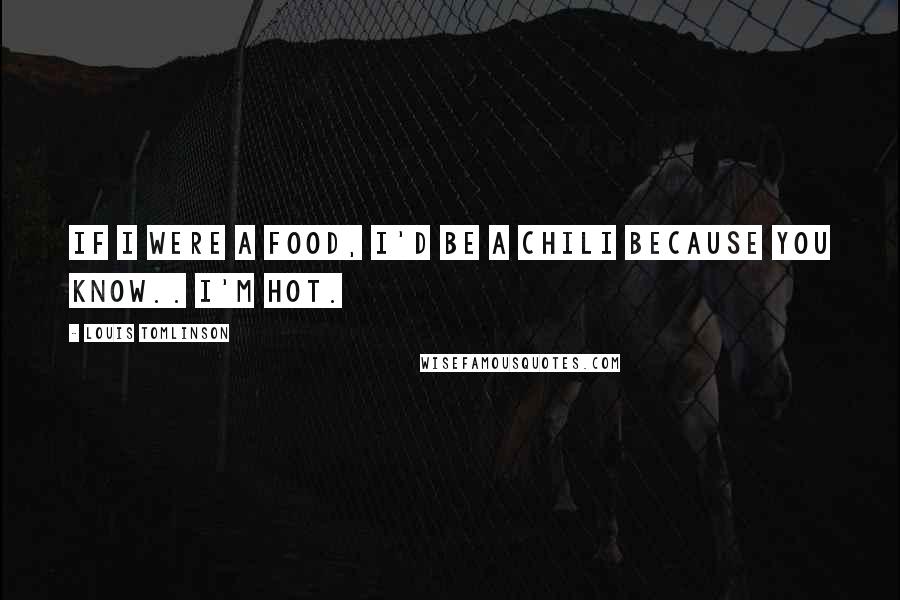 Louis Tomlinson Quotes: If I were a food, I'd be a Chili because you know.. I'm hot.