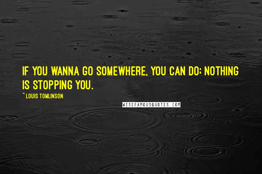Louis Tomlinson Quotes: If you wanna go somewhere, you can do; nothing is stopping you.