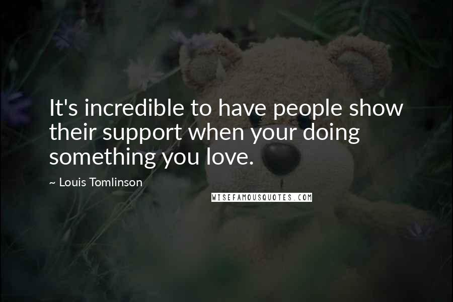 Louis Tomlinson Quotes: It's incredible to have people show their support when your doing something you love.