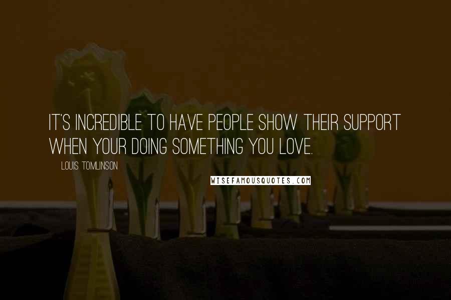 Louis Tomlinson Quotes: It's incredible to have people show their support when your doing something you love.
