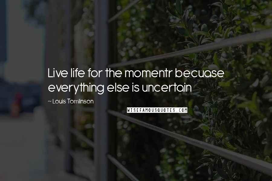 Louis Tomlinson Quotes: Live life for the momentr becuase everything else is uncertain