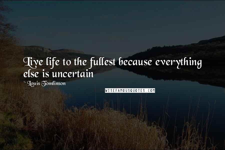 Louis Tomlinson Quotes: Live life to the fullest because everything else is uncertain