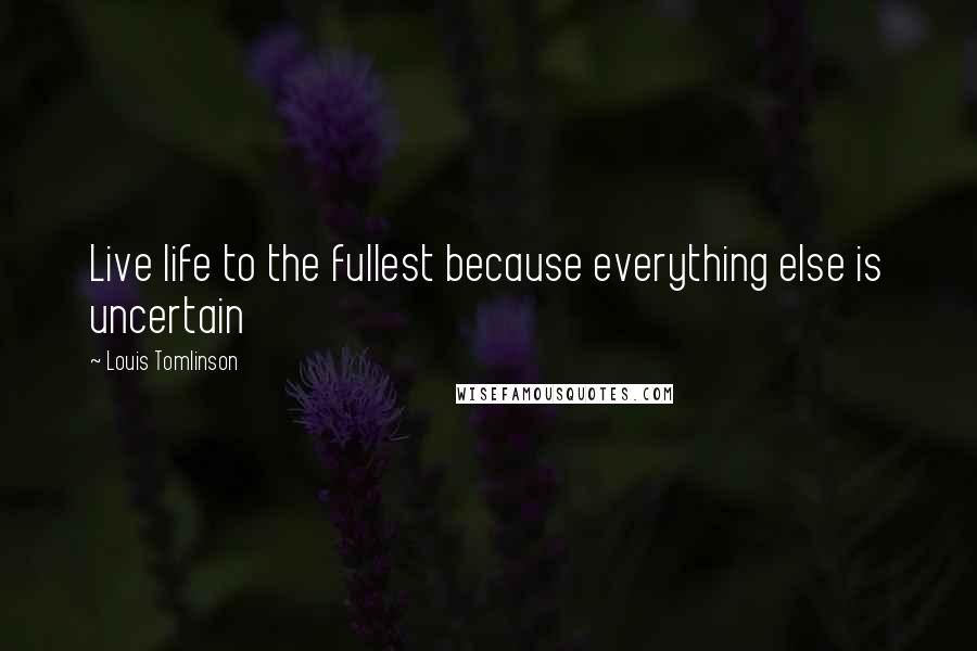 Louis Tomlinson Quotes: Live life to the fullest because everything else is uncertain