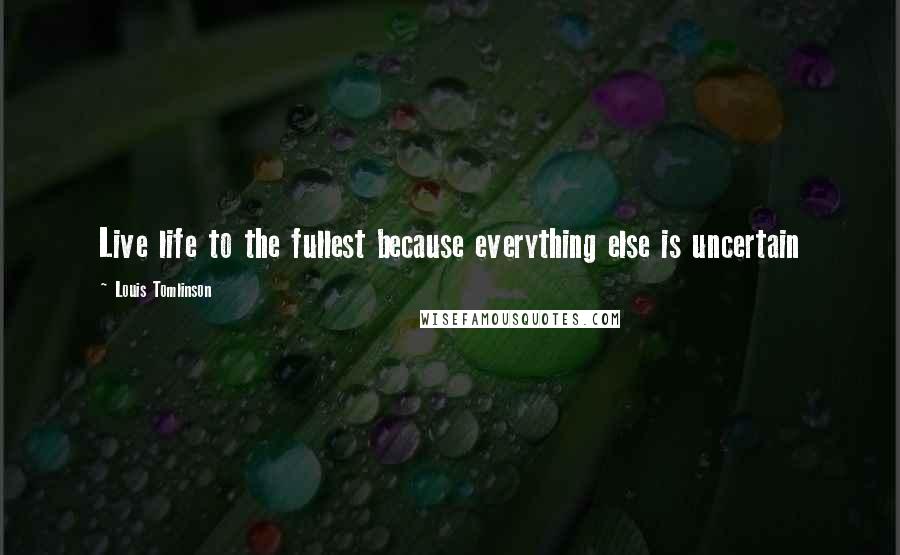 Louis Tomlinson Quotes: Live life to the fullest because everything else is uncertain