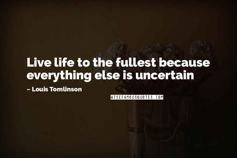 Louis Tomlinson Quotes: Live life to the fullest because everything else is uncertain