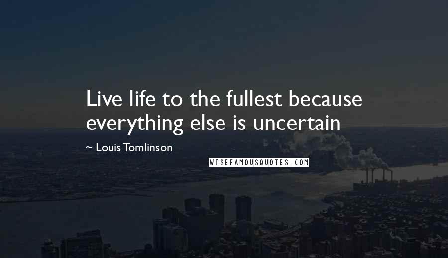 Louis Tomlinson Quotes: Live life to the fullest because everything else is uncertain