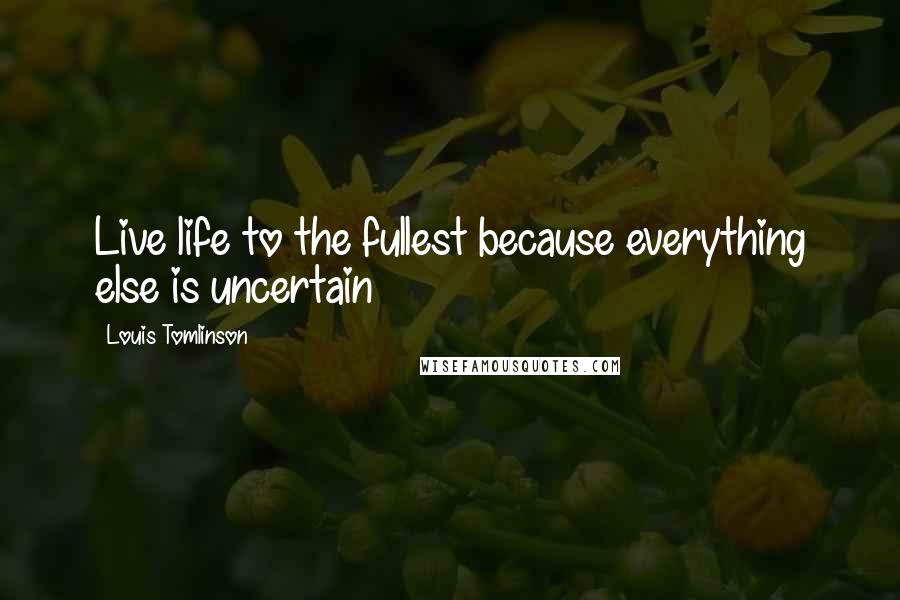 Louis Tomlinson Quotes: Live life to the fullest because everything else is uncertain
