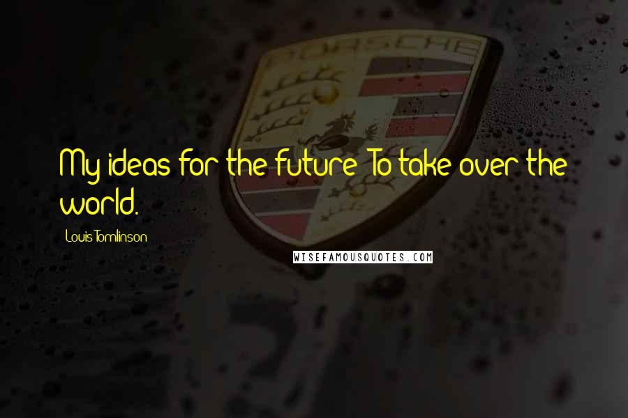 Louis Tomlinson Quotes: My ideas for the future? To take over the world.