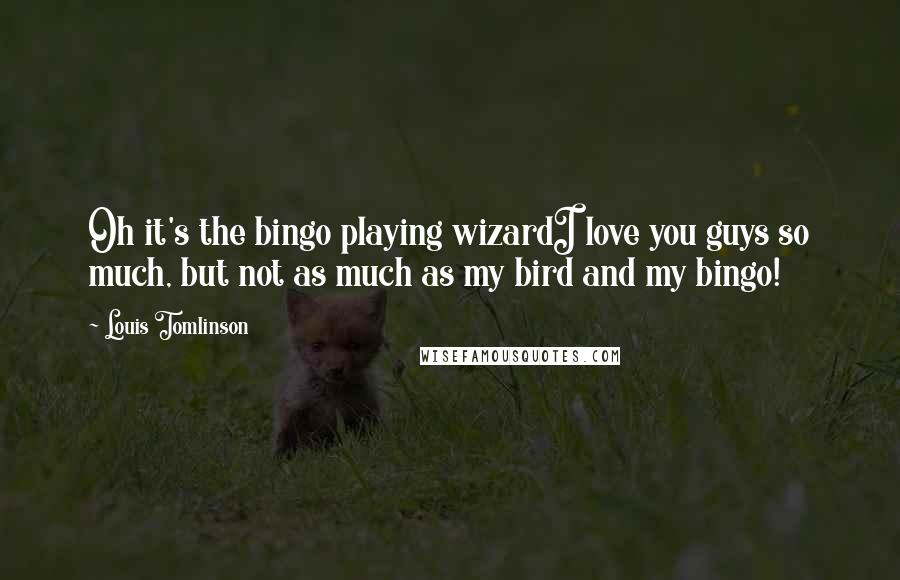 Louis Tomlinson Quotes: Oh it's the bingo playing wizardI love you guys so much, but not as much as my bird and my bingo!