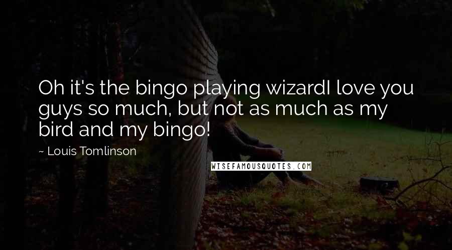Louis Tomlinson Quotes: Oh it's the bingo playing wizardI love you guys so much, but not as much as my bird and my bingo!