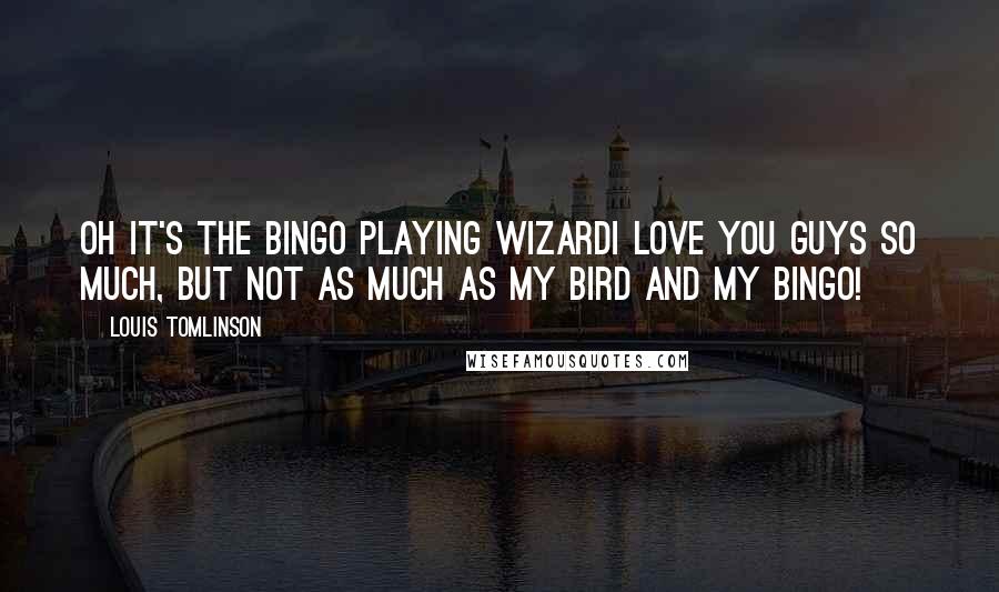 Louis Tomlinson Quotes: Oh it's the bingo playing wizardI love you guys so much, but not as much as my bird and my bingo!