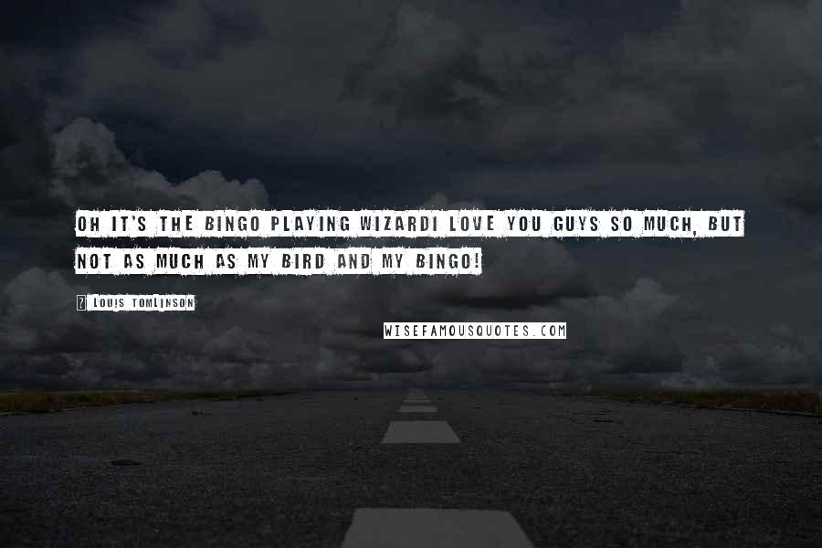 Louis Tomlinson Quotes: Oh it's the bingo playing wizardI love you guys so much, but not as much as my bird and my bingo!