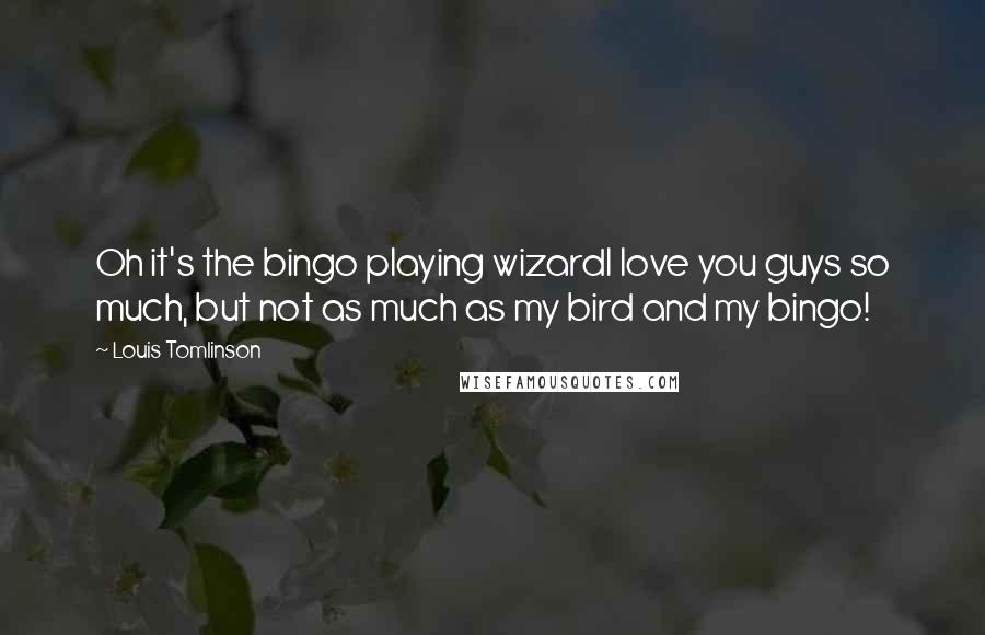 Louis Tomlinson Quotes: Oh it's the bingo playing wizardI love you guys so much, but not as much as my bird and my bingo!