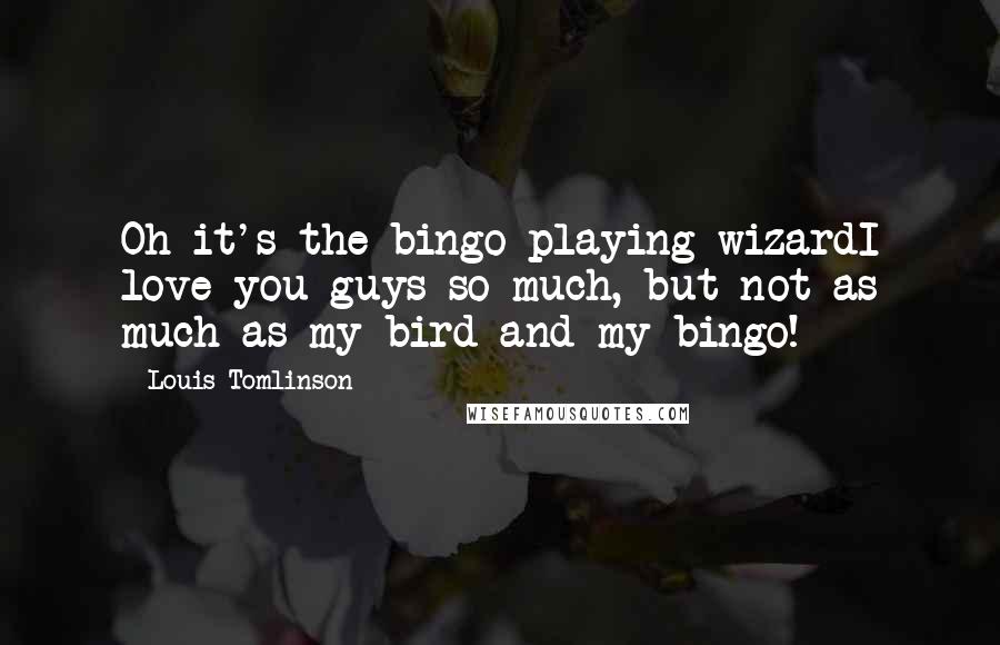 Louis Tomlinson Quotes: Oh it's the bingo playing wizardI love you guys so much, but not as much as my bird and my bingo!