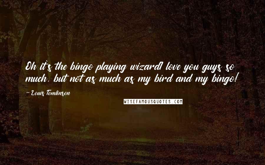 Louis Tomlinson Quotes: Oh it's the bingo playing wizardI love you guys so much, but not as much as my bird and my bingo!