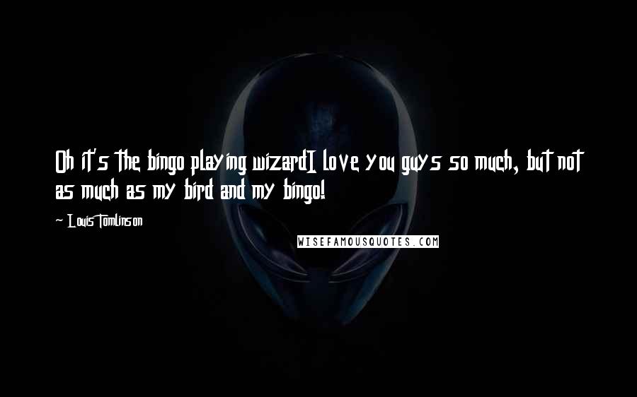 Louis Tomlinson Quotes: Oh it's the bingo playing wizardI love you guys so much, but not as much as my bird and my bingo!